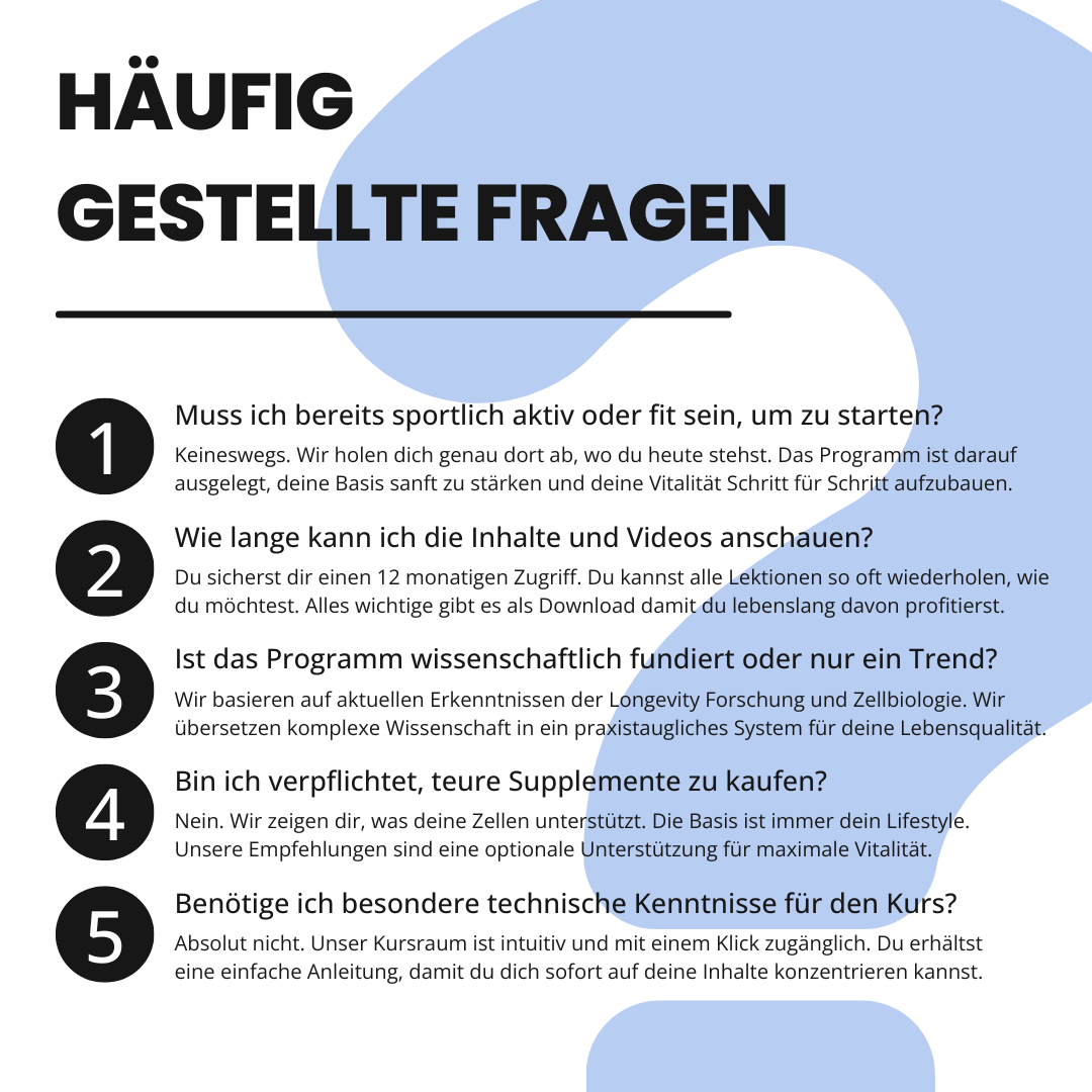 Häufig gestellte Fragen (FAQ) zum VitalLevel Kurs. Die Grafik klärt auf: Start ist ohne sportliche Vorkenntnisse möglich, lebenslanger Zugriff auf Inhalte ist garantiert, das System basiert auf Longevity Forschung und Zellbiologie, Supplemente sind nur optional und es sind keine technischen Fachkenntnisse zur Nutzung erforderlich.